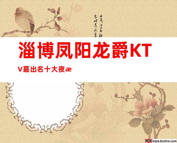 淄博凤阳龙爵KTV蕞出名十大夜总会值得一去