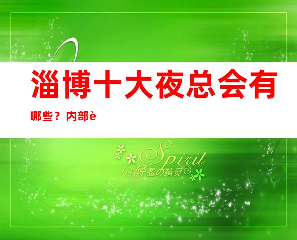 淄博十大夜总会有哪些?内部详情带你了解