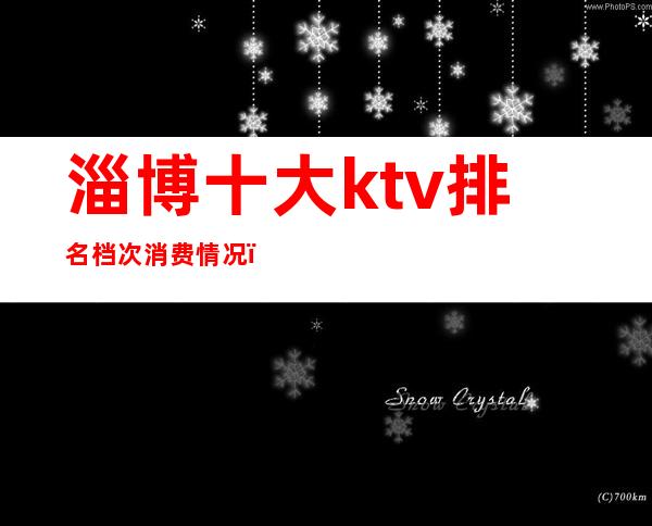淄博十大ktv排名档次消费情况(淄博最大的ktv)