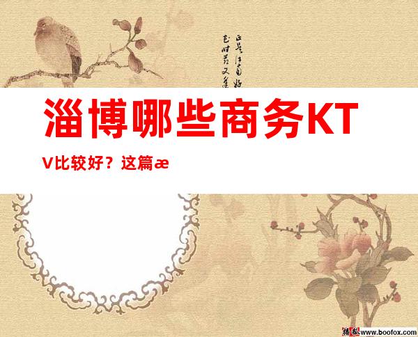 淄博哪些商务KTV比较好？这篇文章前三有详细介绍