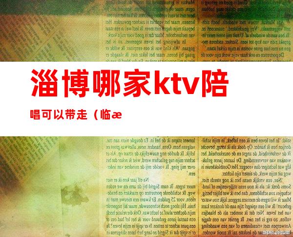 淄博哪家ktv陪唱可以带走(临淄唱歌有陪唱)