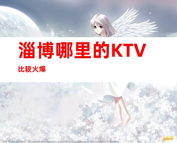 淄博哪里的KTV比较火爆
