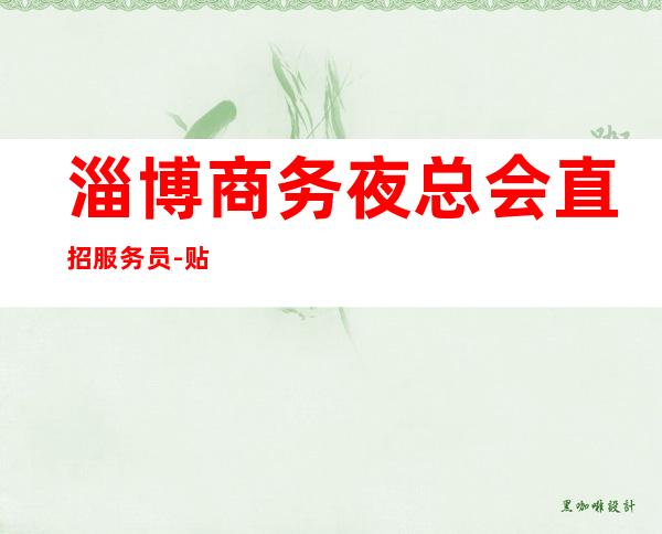 淄博商务夜总会直招服务员-贴心带新人