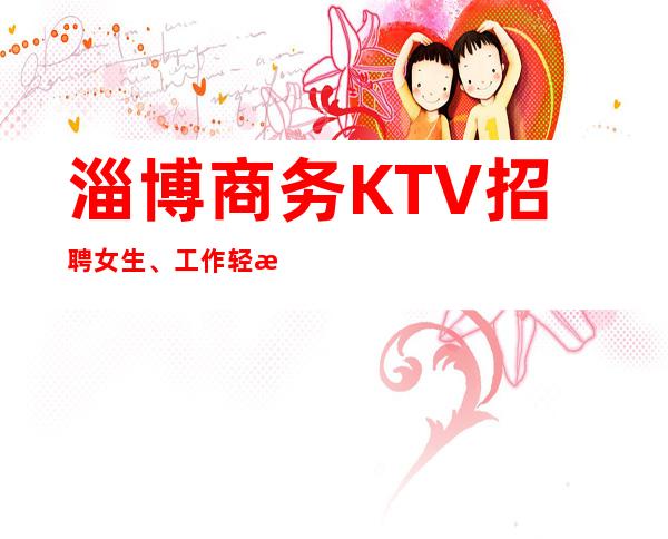 淄博商务KTV招聘女生、工作轻松、要求低
