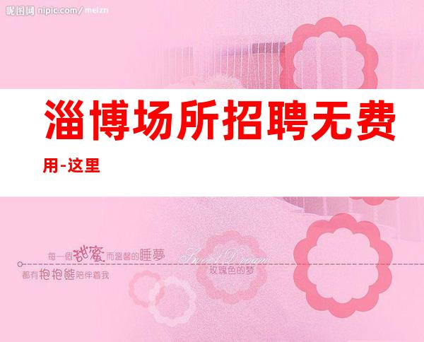 淄博场所招聘无费用-这里