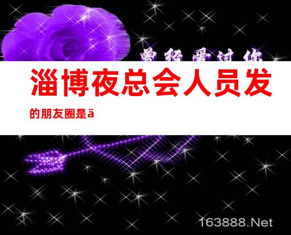 淄博夜总会人员发的朋友圈是什么