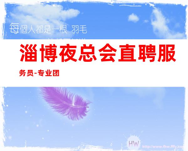 淄博夜总会直聘服务员-专业团队带你