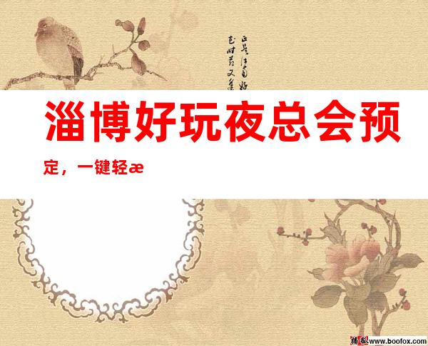 淄博好玩夜总会预定,一键轻松告诉你夜总会订房流程