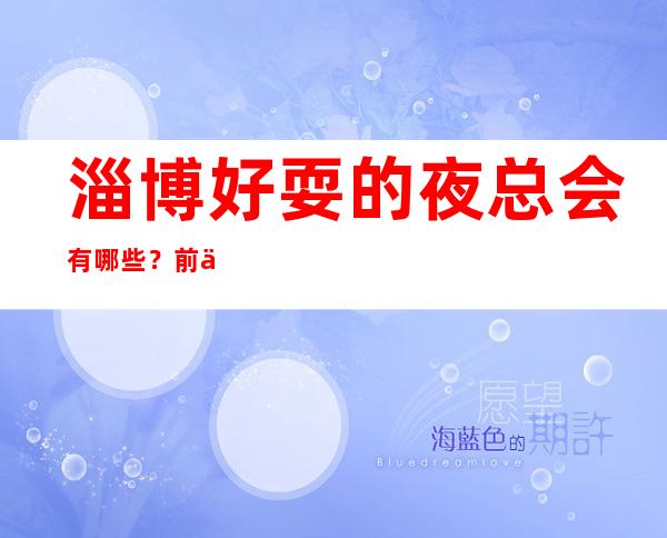 淄博好耍的夜总会有哪些?前三家回头客超多榜上有名