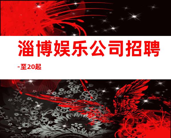 淄博娱乐公司招聘-至20起