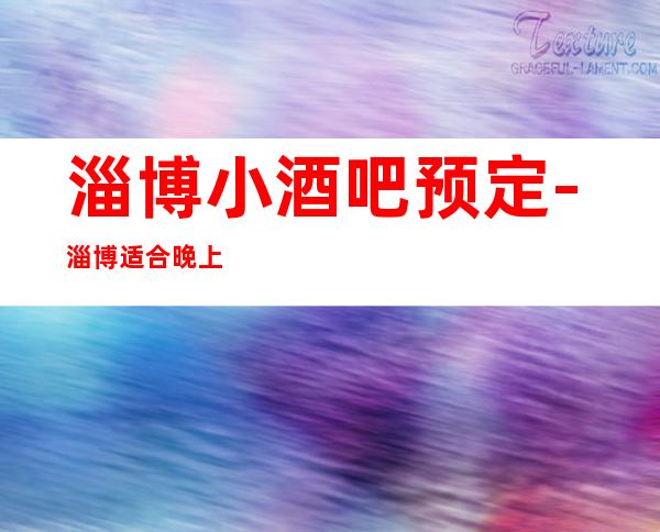 淄博小酒吧预定-淄博适合晚上玩耍的酒吧排行榜