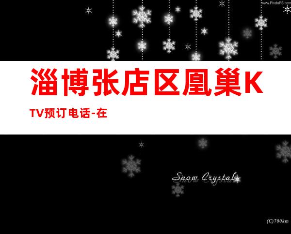 淄博张店区凰巢KTV预订电话-在线获取定位 – 淄博张店商务KTV