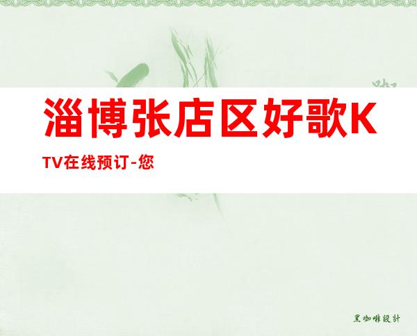 淄博张店区好歌KTV在线预订-您不可错过 – 淄博张店商务KTV