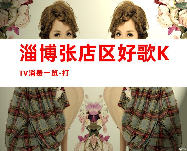 淄博张店区好歌KTV消费一览-打折送酒、全程安排 – 淄博张店商务KTV