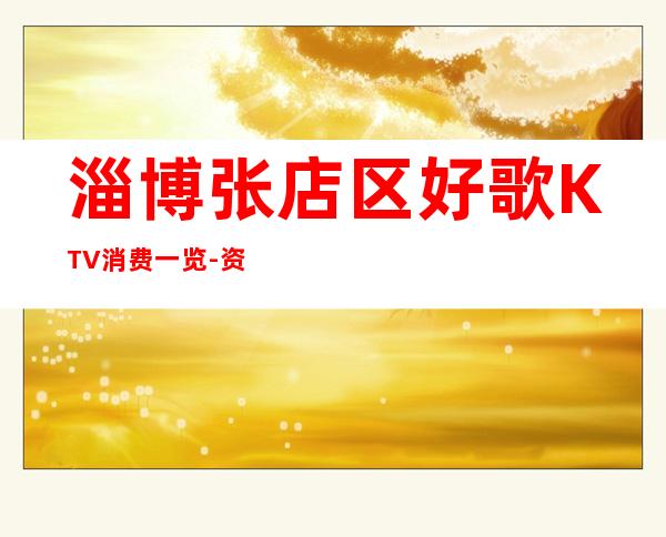 淄博张店区好歌KTV消费一览-资源多,满意再消费 – 淄博张店商务KTV