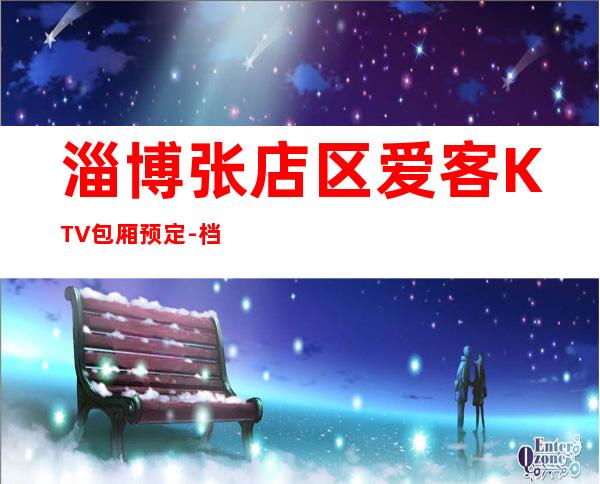 淄博张店区爱客KTV包厢预定-档次高,值得推荐 – 淄博张店商务KTV