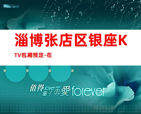淄博张店区银座KTV包厢预定-在线获取定位 – 淄博张店商务KTV