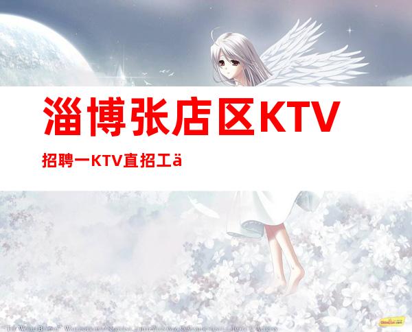 淄博张店区KTV招聘一KTV直招工作人员值得托付