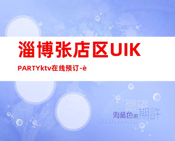 淄博张店区UI.KPARTYktv在线预订-资源多,满意再消 – 淄博张店商务KTV