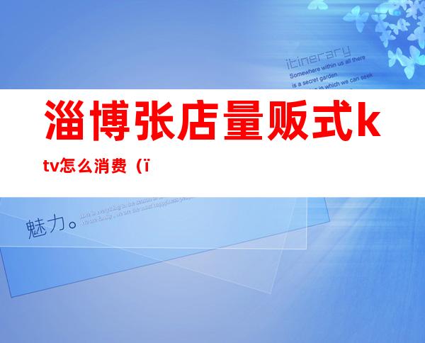 淄博张店量贩式ktv怎么消费()