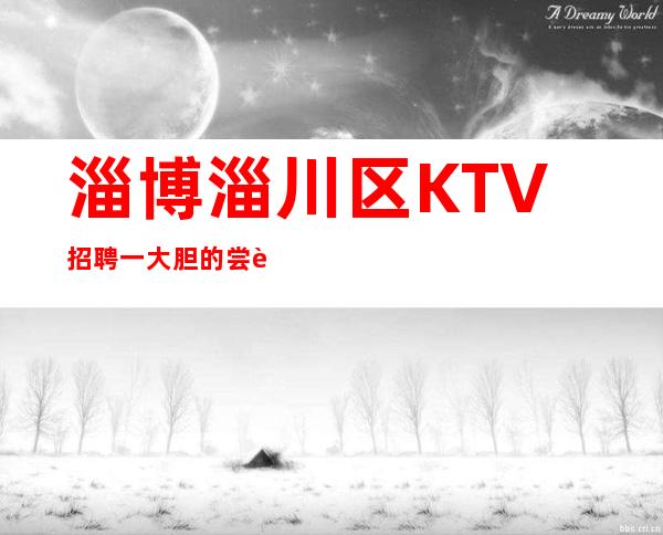 淄博淄川区KTV招聘一大胆的尝试只等于成功的一半
