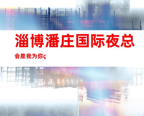 淄博潘庄国际夜总会是我为你精心精选一家