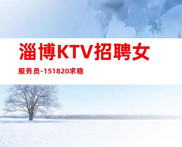 淄博KTV招聘女服务员-15/18/20求稳定的来