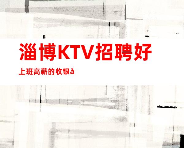 淄博KTV招聘好上班高薪的收银员服务员礼仪女孩