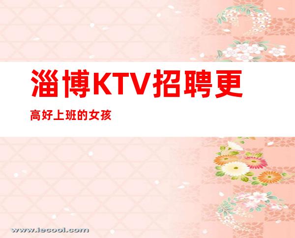 淄博KTV招聘更高好上班的女孩