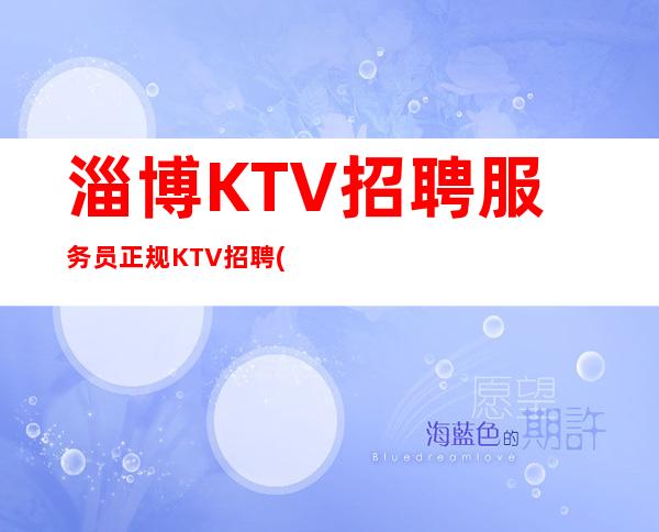 淄博KTV招聘服务员正规KTV招聘(男女员工特)-你只负责挣