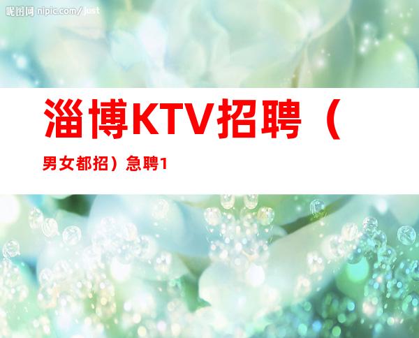 淄博KTV招聘(男女都招)急聘11-2O