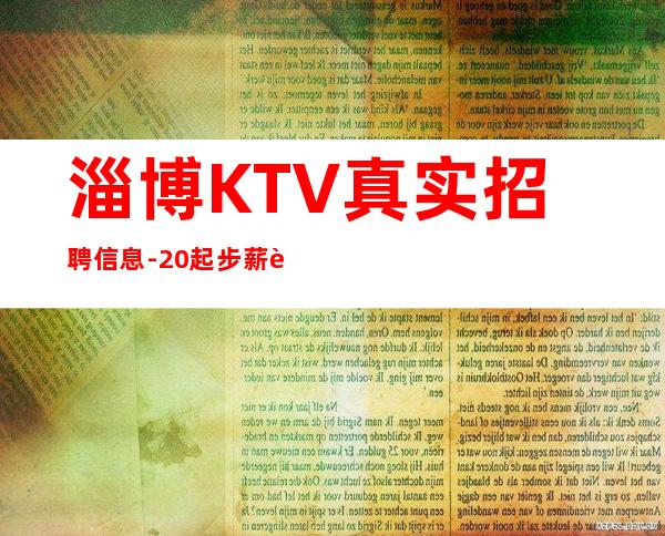 淄博KTV真实招聘信息-20起步薪资财富梦想都有欢迎加入