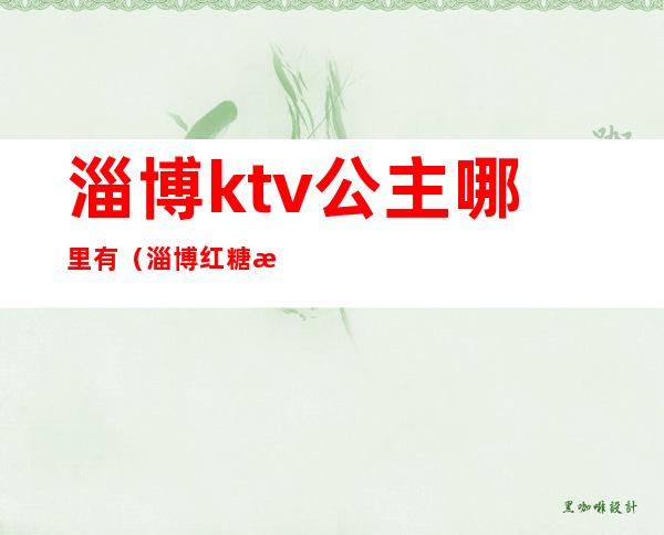 淄博ktv公主哪里有（淄博红糖果ktv有公主吗）