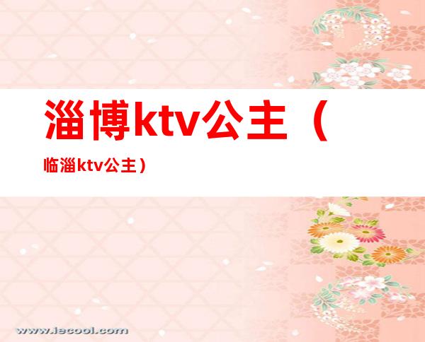 淄博ktv公主(临淄ktv 公主)