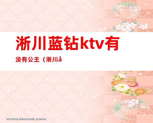 淅川蓝钻ktv有没有公主?(淅川哪个ktv有美女?)