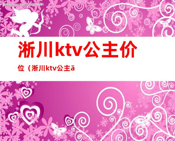 淅川ktv公主价位(淅川ktv公主价位多少钱)