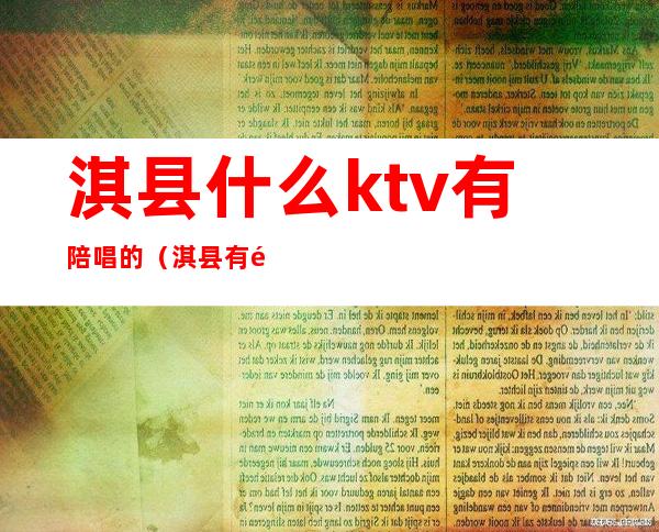 淇县什么ktv有陪唱的(淇县有陪唱的KTV)