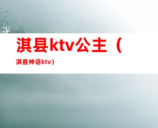 淇县ktv公主(淇县神话ktv)