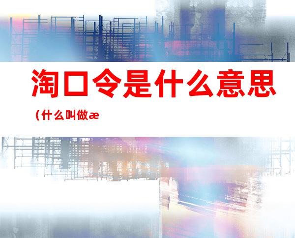 淘口令是什么意思(什么叫做淘口令)
