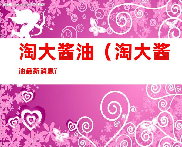 淘大酱油(淘大酱油最新消息)