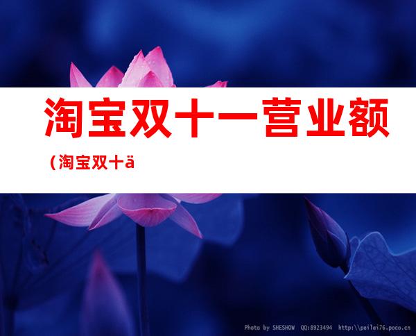 淘宝双十一营业额(淘宝双十一营业额已经多少了)