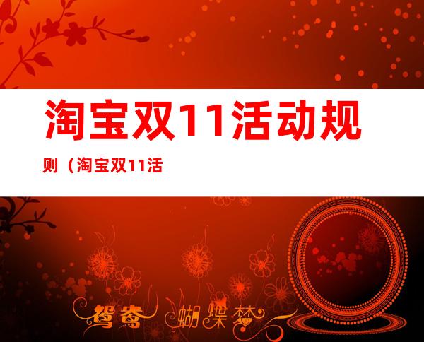 淘宝双11活动规则(淘宝双11活动规则骰子双倍时间)