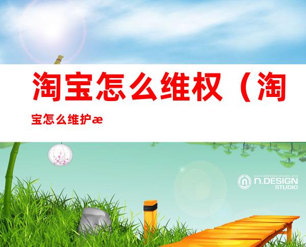 淘宝怎么维权(淘宝怎么维护消费者权益)