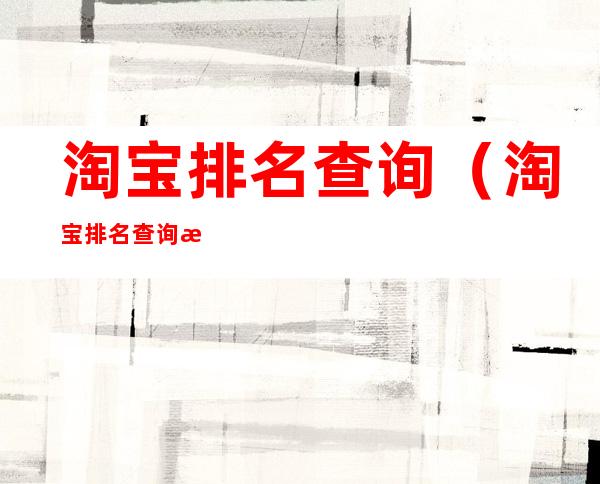 淘宝排名查询(淘宝排名查询源码)