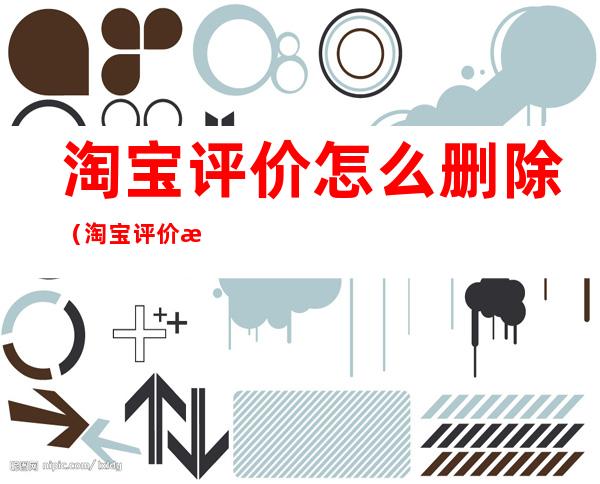 淘宝评价怎么删除(淘宝评价怎么删除不了)