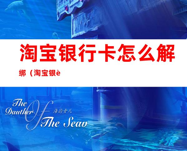 淘宝银行卡怎么解绑（淘宝银行卡怎么解绑没有支付宝账号）