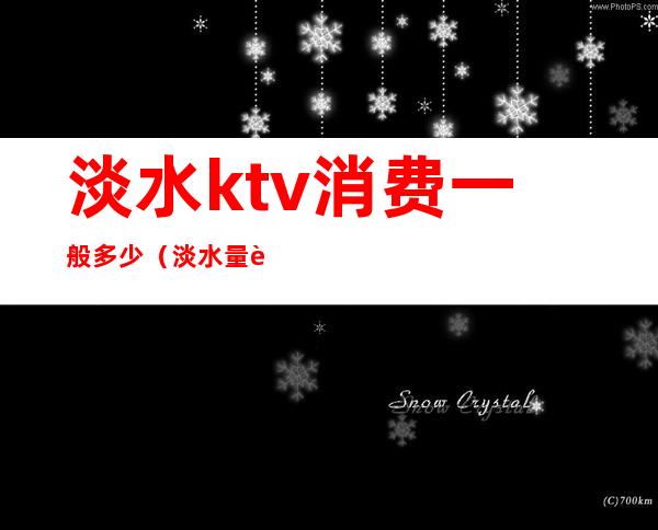 淡水ktv消费一般多少(淡水量贩式KTV)