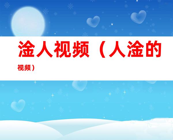 淦人视频(人淦的视频)