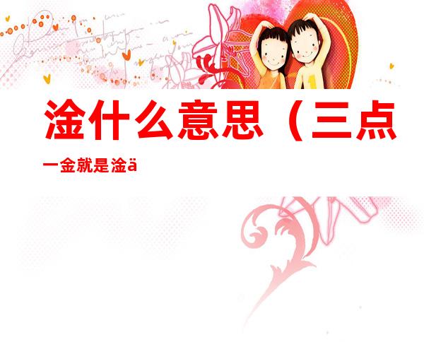 淦什么意思(三点一金就是淦什么意思)