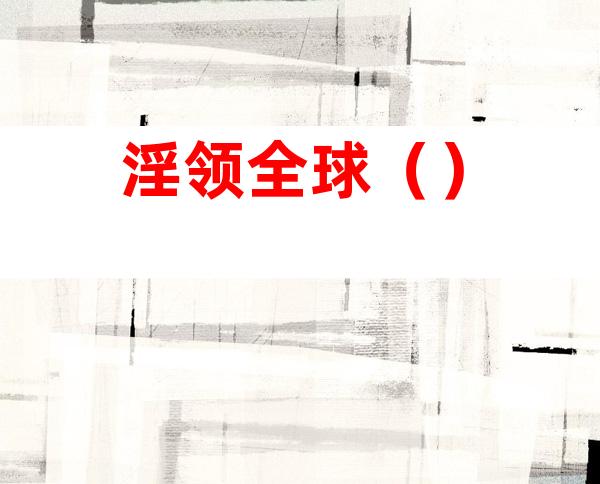 淫领全球（）